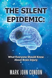 The silent epidemic : what everyone should know about brain injury cover image cdn