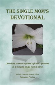 The single mom's devotional. Devotions to Encourage the Righteous Practices of a Thriving Single Mom's H cover image cdn