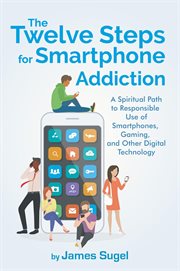 The twelve steps for smartphone addiction : a spiritual path to responsible use of smartphones, gaming, and other digital technology cover image cdn