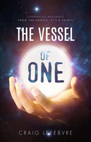 The vessel of one. Channeled Messages from Angels, E.T.'s and Saints cover image cdn