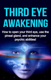 Third eye awakening. How to open your third eye, use the pineal gland, and enhance your psychic abilities! cover image cdn