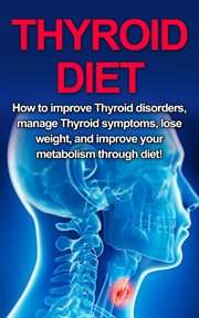 Thyroid diet : how to improve thyroid disorders, manage thyroid symptoms, lose weight, and improve your metabolism through diet! cover image cdn