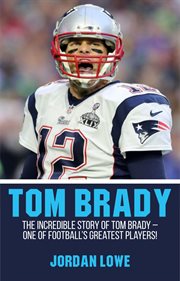 Tom brady. The Incredible Story of Tom Brady - One of Football's Greatest Players! cover image cdn