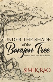 Under the shade of the banyan tree. Poems, Rants, and Short Stories cover image cdn