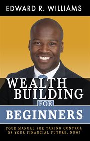 Wealth building for beginners. Your Manual For Taking Control Of Your Financial Future, Now! cover image cdn