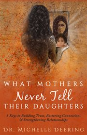 What mothers never tell their daughters. 5 Keys to Building Trust, Restoring Connection, & Strengthening Relationships cover image cdn