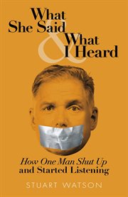 What she said & what I heard : how one man shut up and started listening cover image cdn