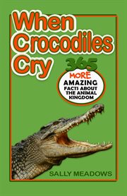 When crocodiles cry. 365 More Amazing Facts About the Animal Kingdom cover image cdn