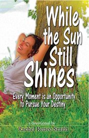 While the sun still shines. Every Moment Is an Opportunity to Pursue Your Destiny cover image cdn