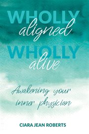 WHOLLY ALIGNED, WHOLLY ALIVE : awakening your inner physician cover image cdn