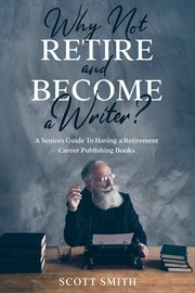 Why not retire and become a writer?. A Seniors Guide to Having a Retirement Career Publishing Books cover image cdn
