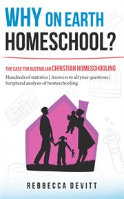 Why on earth homeschool? : the case for Australian Christian homeschooling cover image cdn