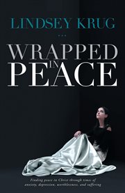 Wrapped in peace. Finding Peace in Christ Through Times of Anxiety, Depression, Worthlessness, and Suffering cover image cdn