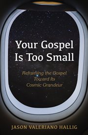 YOUR GOSPEL IS TOO SMALL; : REFRAMING THE GOSPEL TOWARD ITS COSMIC GRANDEUR cover image cdn