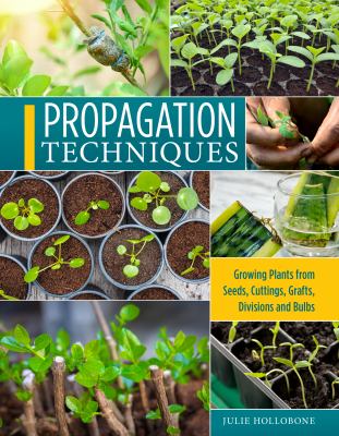 Propagation Techniques for Flowers, Vegetables, and Trees : Growing Plants from Seeds, Cuttings, Grafts, Division, and Bulbs cover image cdn