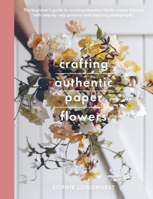 Crafting authentic paper flowers : the beginner's guide to creating beautiful lifelike paper blooms with step-by-step projects  cover image cdn