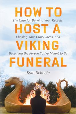 How to host a Viking funeral : the case for burning your regrets, chasing your crazy ideas, and becoming the person you're meant to be cover image