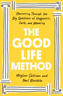 The good life method : reasoning through the big questions of happiness, faith, and meaning  cover image cdn