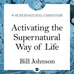 Activating the supernatural way of life. A Feature Teaching With Bill Johnson cover image cdn