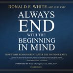 Always end with the beginning in mind : how a firm remains great after the founder exits cover image cdn