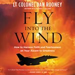 Fly into the wind : how to harness faith and fearlessness on your ascent to greatness cover image cdn