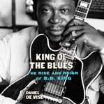 King of the blues : the rise and reign of B.B. King cover image cdn