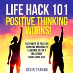 Life hack 101: positive thinking works!. The Power of Positive Thinking and How to Leverage it for a Massively Successful Life cover image cdn