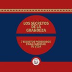 Los secretos de la grandeza. 7 SECRETOS  PODEROSOS PARA CAMBIAR TU VIDA cover image cdn