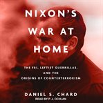 Nixon's war at home : the FBI, leftist guerillas, and the origins of counterterrorism cover image cdn