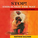 Stop! this is not the way. Saved by the mercy of Jesus - From Heroin addict to addicted to God cover image cdn