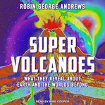 Super volcanoes : what they reveal about Earth and the worlds beyond cover image cdn