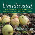 Uncultivated : wild apples, real cider, and the complicated art of making a living cover image cdn
