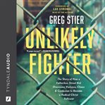 UNLIKELY FIGHTER : the story of how a fatherless street kid overcame violence, chaos, and... confusion to become a radical christ follower cover image cdn