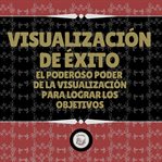 Visualización de éxito. El Poderoso Poder De La Visualización Para Lograr Los Objetivos cover image cdn