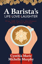A barista's life love laughter. Enjoy 365 Pacific Northwest Daily Grind Recipes cover image cdn