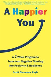 A happier you : a 7-week program to transform negative thinking into positivity and resilience cover image cdn