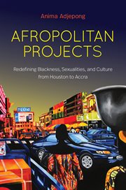 Afropolitan projects : redefining Blackness, sexualities, and culture from Houston to Accra cover image cdn
