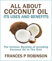 All about coconut oil : its uses and benefits : the intrinsic benefits of including coconut oil in the diet cover image cdn