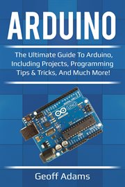 Arduino : the ultimate guide to Arduino, including projects, programming tips & tricks, and much more! cover image cdn