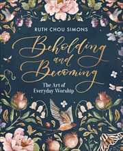 Beholding and becoming : [the art of everyday worship] cover image cdn