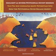 Comment la rivière Petitcodiac devint boueuse : Ta'n tel-kisi-siskuapua'qsepp Petikotiak sipu / kisi-mi'kmaw wi'kek Serena M. Sock = How the Petitcodiac River became muddy / English version by Allison Mitcham cover image cdn