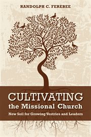 Cultivating the missional church : new soil for growing vestries and leaders cover image cdn