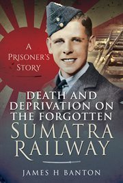 DEATH AND DEPRIVATION ON THE FORGOTTEN SUMATRA RAILWAY : a prisoner's story cover image cdn