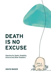 Death is no excuse. Planning for Death, Disability, Divorce and Other Disasters cover image cdn