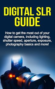 Digital slr guide. How to Get the Most Out of Your Digital Camera, Including Lighting, Shutter Speed, Aperture, Exposur cover image cdn