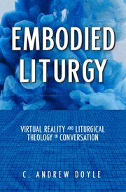 Embodied liturgy : virtual reality and liturgical theology in conversation cover image cdn