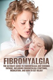 Fibromyalgia : the ultimate guide to fibromyalgia and chronic fatigue, including fibromyalgia symptoms, medication, and how to get relief cover image cdn