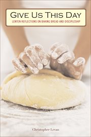 Give us this day-- : Lenten reflections on baking bread and discipleship cover image cdn