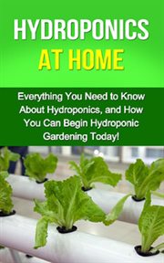 Hydroponics at home. Everything You Need to Know About Hydroponics, and How You Can Begin Hydroponic Gardening Today! cover image cdn