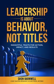 Leadership is about behavior, not titles : insightful traits for action, impact, and results cover image cdn